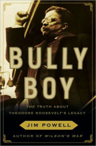 Title: Bully Boy: The Truth about Theodore Roosevelt's Legacy, Author: Jim Powell