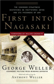 Title: First Into Nagasaki: The Censored Eyewitness Dispatches on Post-Atomic Japan and Its Prisoners of War, Author: George Weller