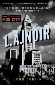 Title: L.A. Noir: The Struggle for the Soul of America's Most Seductive City, Author: John Buntin