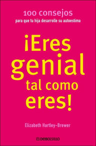 Eres Genial Tal Como Eres!: 100 Consejos Para Que Tu Hija Desarrolle su Autoestima