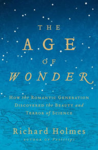 Title: The Age of Wonder: How the Romantic Generation Discovered the Beauty and Terror of Science, Author: Richard Holmes