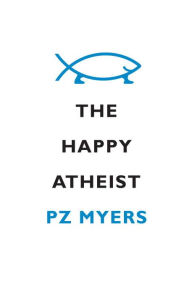 Title: The Happy Atheist, Author: PZ Myers