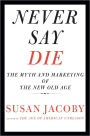 Never Say Die: The Myth and Marketing of the New Old Age