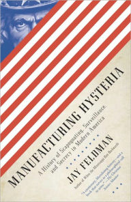 Title: Manufacturing Hysteria: A History of Scapegoating, Surveillance, and Secrecy in Modern America, Author: Jay Feldman