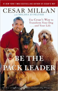 Title: Be the Pack Leader: Use Cesar's Way to Transform Your Dog...and Your Life, Author: Cesar Millan