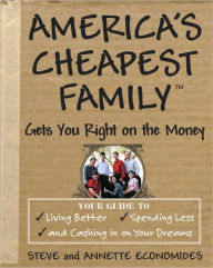 Title: America's Cheapest Family Gets You Right on the Money: Your Guide to Living Better, Spending Less, and Cashing in on Your Dreams, Author: Steve Economides