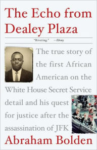 Title: The Echo from Dealey Plaza: The True Story of the First African American on the White House Secret Service Detail and His Quest for Justice after the Assassination of JFK, Author: Abraham Bolden