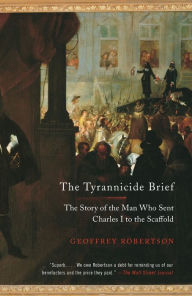 Title: The Tyrannicide Brief: The Story of the Man Who Sent Charles I to the Scaffold, Author: Geoffrey Robertson