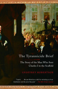 Title: The Tyrannicide Brief: The Story of the Man Who Sent Charles I to the Scaffold, Author: Geoffrey Robertson