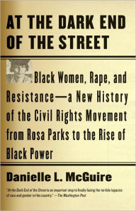 Title: At the Dark End of the Street: Black Women, Rape, and Resistance--A New History of the Civil Rights Movement from Rosa Parks to the Rise of Black Power, Author: Danielle L. McGuire