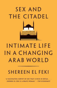 Title: Sex and the Citadel: Intimate Life in a Changing Arab World, Author: Shereen El Feki