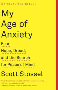 Title: My Age of Anxiety: Fear, Hope, Dread, and the Search for Peace of Mind, Author: Scott Stossel