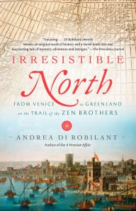 Title: Irresistible North: From Venice to Greenland on the Trail of the Zen Brothers, Author: Andrea Di Robilant