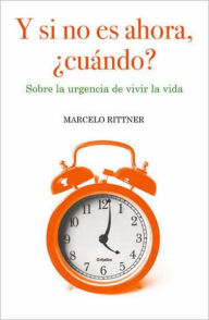 Y si no es ahora, cuando?: Sobre la urgencia de vivir la vida