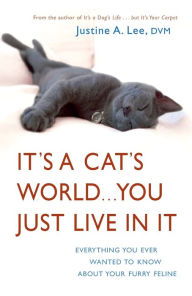 Title: It's a Cat's World... You Just Live in It: Everything You Ever Wanted to Know about Your Furry Feline, Author: Justine Lee