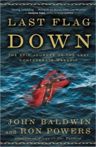 Title: Last Flag Down: The Epic Journey of the Last Confederate Warship, Author: John Baldwin
