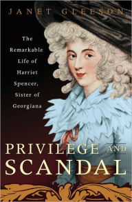 Title: Privilege and Scandal: The Remarkable Life of Harriet Spencer, Sister of Georgiana, Author: Janet Gleeson