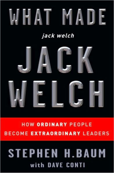 What Made Jack Welch Jack Welch: How Ordinary People Become Extraordinary Leaders