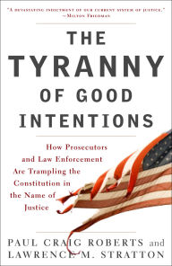 Title: The Tyranny of Good Intentions: How Prosecutors and Law Enforcement Are Trampling the Constitution in the Name of Justice, Author: Paul Craig Roberts