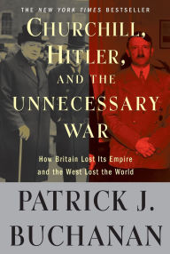 Title: Churchill, Hitler, and The Unnecessary War: How Britain Lost Its Empire and the West Lost the World, Author: Patrick J. Buchanan