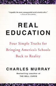 Title: Real Education: Four Simple Truths for Bringing America's Schools Back to Reality, Author: Charles Murray