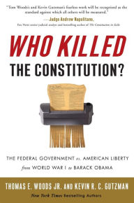 Title: Who Killed the Constitution?: The Federal Government vs. American Liberty from World War I to Barack Obama, Author: Thomas E. Woods Jr.