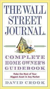 The Wall Street Journal Complete Homeowner's Guidebook: Make the Most of Your Biggest Asset in Any Market