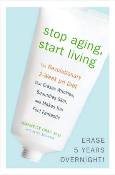 Stop Aging, Start Living: The Revolutionary 2-Week pH Diet that Erases Wrinkles, Beautifies Skin, and Makes You Feel Fantastic