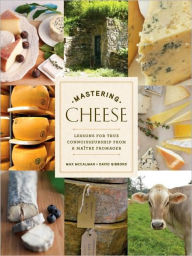 Title: Mastering Cheese: Lessons for Connoisseurship from a Maître Fromager, Author: Max McCalman