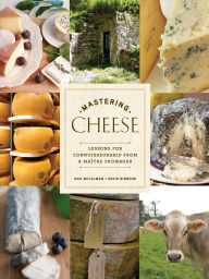 Title: Mastering Cheese: Lessons for Connoisseurship from a Maître Fromager, Author: Max McCalman