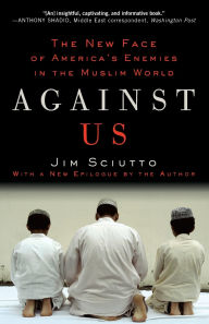 Title: Against Us: The New Face of America's Enemies in the Muslim World, Author: Jim Sciutto