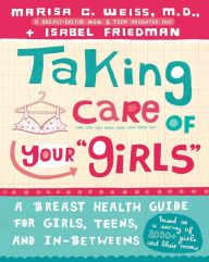 Title: Taking Care of Your Girls: A Breast Health Guide for Girls, Teens and In-Betweens, Author: Marisa C. Weiss M.D.