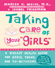 Title: Taking Care of Your Girls: A Breast Health Guide for Girls, Teens and In-Betweens, Author: Marisa C. Weiss M.D.