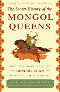 Title: The Secret History of the Mongol Queens: How the Daughters of Genghis Khan Rescued His Empire, Author: Jack Weatherford