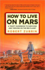 Title: How to Live on Mars: A Trusty Guidebook to Surviving and Thriving on the Red Planet, Author: Robert Zubrin