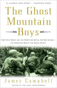 Title: The Ghost Mountain Boys: Their Epic March and the Terrifying Battle for New Guinea--The Forgotten War of the South Pacific, Author: James Campbell