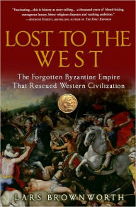 Title: Lost to the West: The Forgotten Byzantine Empire That Rescued Western Civilization, Author: Lars Brownworth