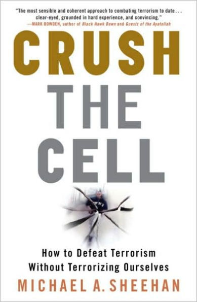 Crush the Cell: How to Defeat Terrorism Without Terrorizing Ourselves