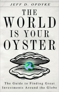 Title: World Is Your Oyster: The Guide to Finding Great Investments Around the Globe, Author: Jeff D. Opdyke