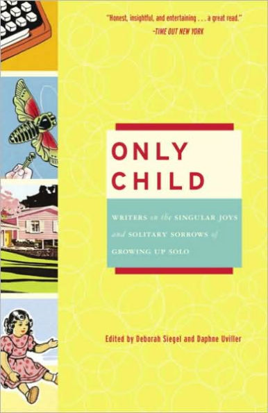 Only Child: Writers on the Singular Joys and Solitary Sorrows of Growing Up Solo