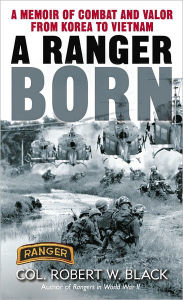 Title: A Ranger Born: A Memoir of Combat and Valor from Korea to Vietnam, Author: Robert W. Black