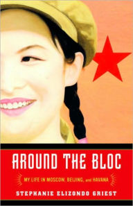 Title: Around the Bloc: My Life in Moscow, Beijing, and Havana, Author: Stephanie Elizondo Griest