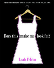 Title: Does This Make Me Look Fat?: The Definitive Rules for Dressing Thin for Every Height, Size, and Shape, Author: Leah Feldon