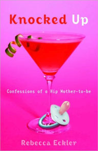 Title: Knocked Up: Confessions of a Hip Mother-to-be, Author: Rebecca Eckler