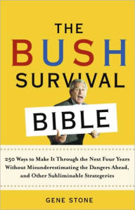 Title: Bush Survival Bible: 250 Ways to Make it Through the Next Four Years Without Misunderestimating the Dangers Ahead, and Other Subliminable Strategeries, Author: Gene Stone