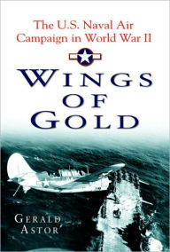 Title: Wings of Gold: The U.S. Naval Air Campaign in World War II, Author: Gerald Astor