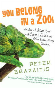 Title: You Belong in a Zoo!: Tales from a Lifetime Spent with Cobras, Crocs, and Other Extraordinary Creatures, Author: Peter Brazaitis