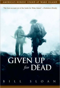 Title: Given Up for Dead: America's Heroic Stand at Wake Island, Author: Bill Sloan