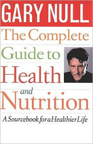 Title: The Complete Guide to Health and Nutrition: A Sourcebook for a Healthier Life, Author: Gary Null Ph.D.