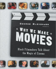 Title: Why We Make Movies: Black Filmmakers Talk about the Magic of Cinema, Author: George Alexander
